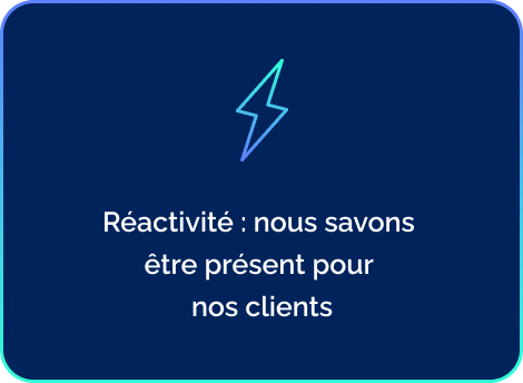 Réactivité : nous savons  être présent pour  nos clients